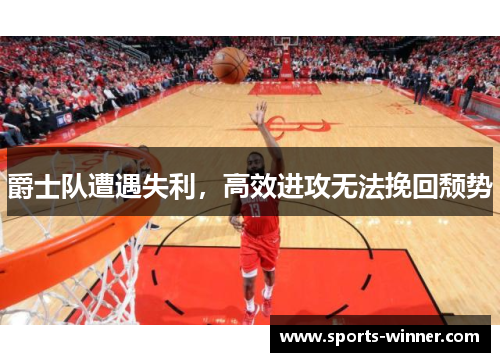 爵士队遭遇失利，高效进攻无法挽回颓势