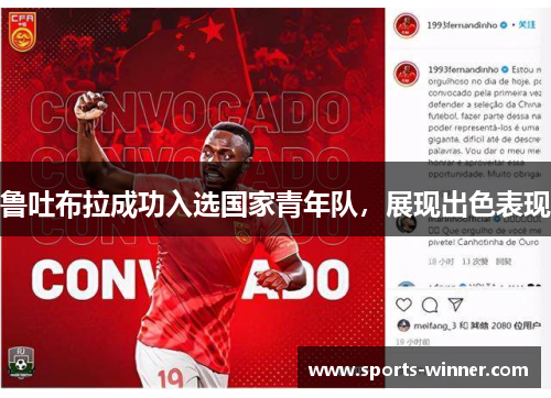 鲁吐布拉成功入选国家青年队，展现出色表现