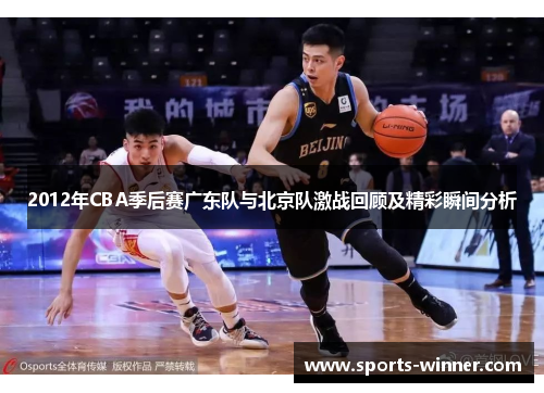 2012年CBA季后赛广东队与北京队激战回顾及精彩瞬间分析