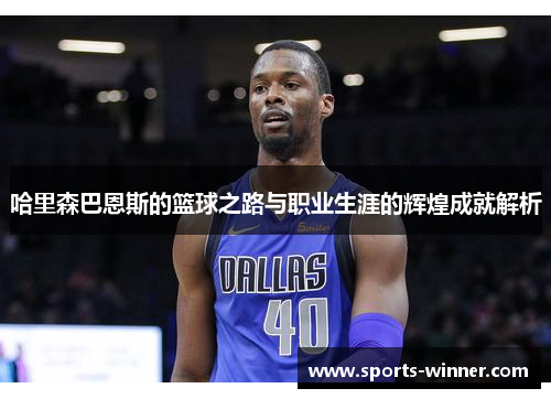 哈里森巴恩斯的篮球之路与职业生涯的辉煌成就解析