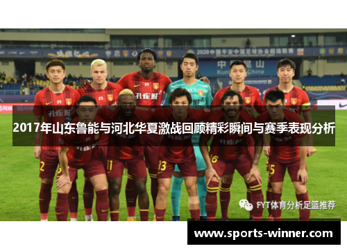 2017年山东鲁能与河北华夏激战回顾精彩瞬间与赛季表现分析
